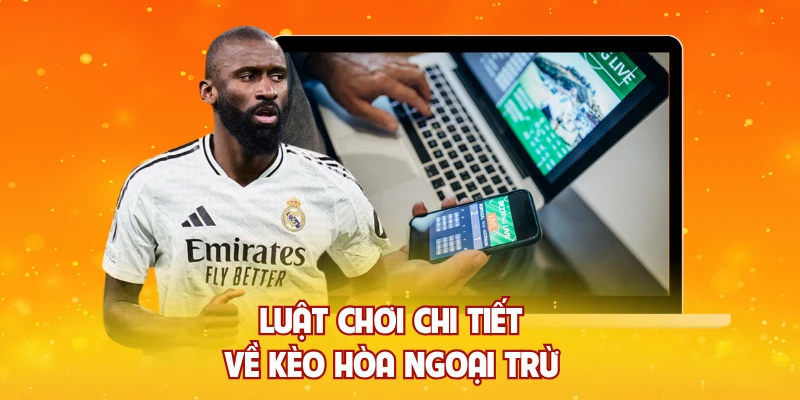 Luật chơi chi tiết về kèo hòa ngoại trừ